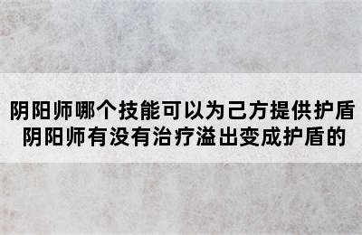 阴阳师哪个技能可以为己方提供护盾 阴阳师有没有治疗溢出变成护盾的